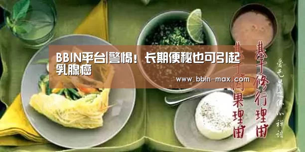 BBIN平台|警惕!长期便秘也可引起乳腺癌(图1) BBIN棋牌