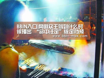 BBIN入口|网剧众王驾到什么时候播出 “命中注定”版定档预告曝光(图3) BBIN棋牌