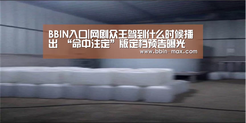 BBIN入口|网剧众王驾到什么时候播出 “命中注定”版定档预告曝光(图4) BBIN入口