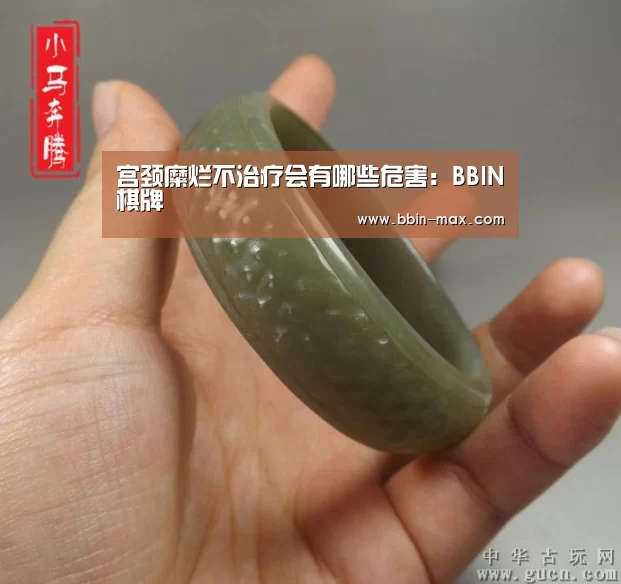 宫颈糜烂不治疗会有哪些危害:BBIN棋牌(图3) BBIN棋牌